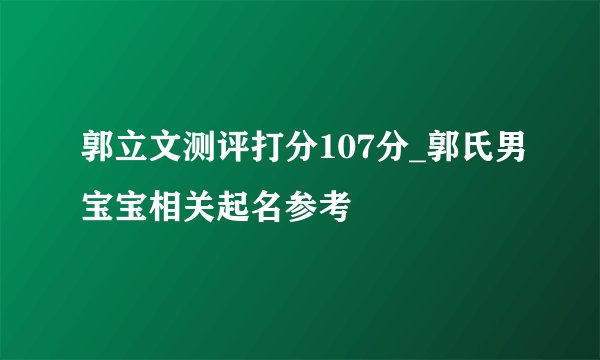 郭立文测评打分107分_郭氏男宝宝相关起名参考