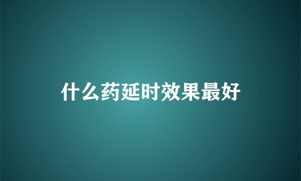 什么药延时效果最好