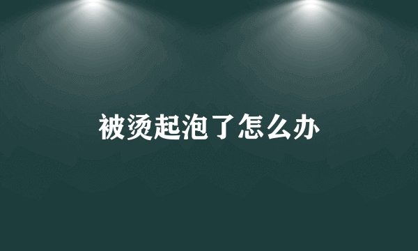 被烫起泡了怎么办