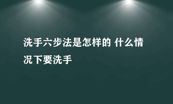 洗手六步法是怎样的 什么情况下要洗手