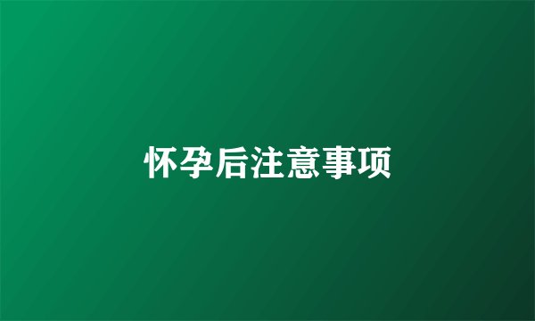 怀孕后注意事项