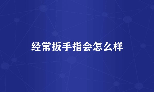 经常扳手指会怎么样