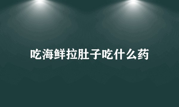吃海鲜拉肚子吃什么药