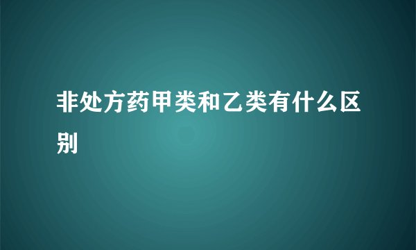 非处方药甲类和乙类有什么区别