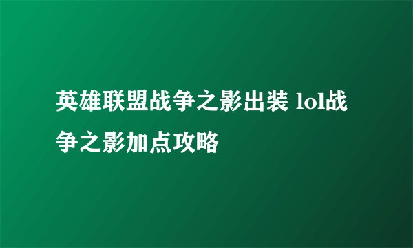 英雄联盟战争之影出装 lol战争之影加点攻略