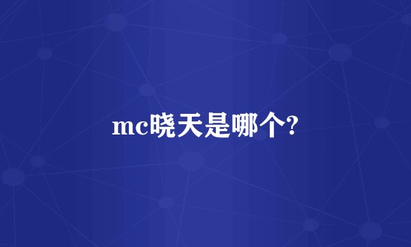 mc晓天是哪个?