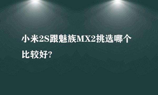 小米2S跟魅族MX2挑选哪个比较好?