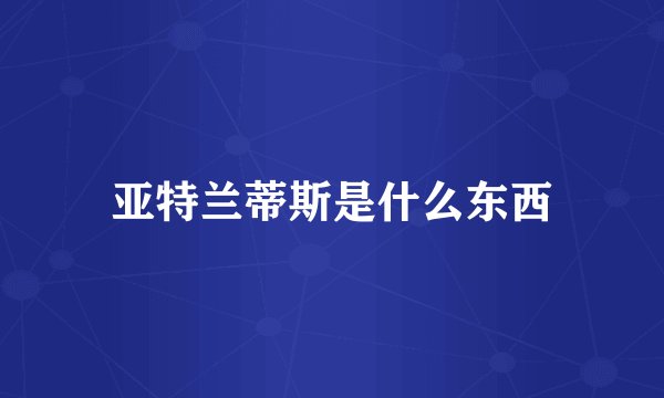 亚特兰蒂斯是什么东西