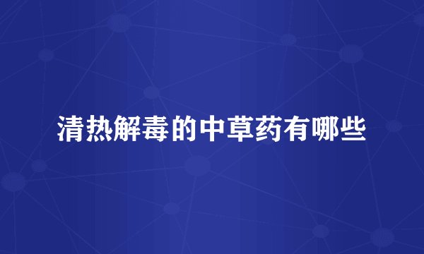 清热解毒的中草药有哪些