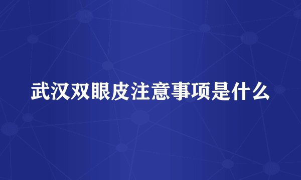 武汉双眼皮注意事项是什么