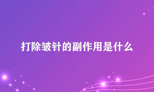 打除皱针的副作用是什么
