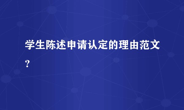 学生陈述申请认定的理由范文？