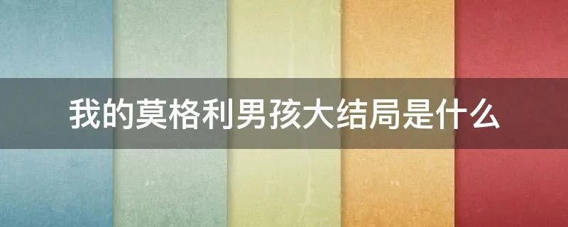 我的莫格利男孩大结局是什么