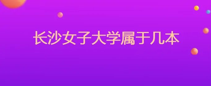 长沙女子大学属于几本