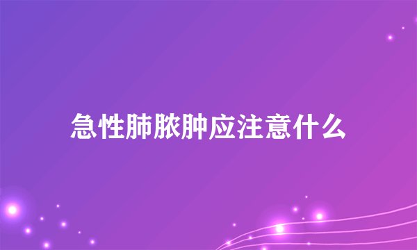 急性肺脓肿应注意什么