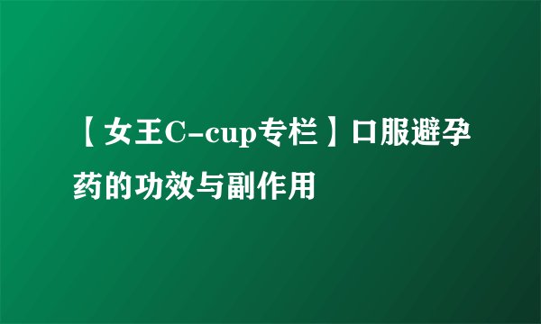 【女王C-cup专栏】口服避孕药的功效与副作用