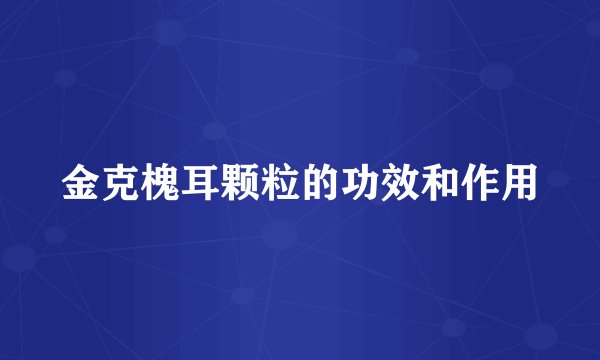金克槐耳颗粒的功效和作用