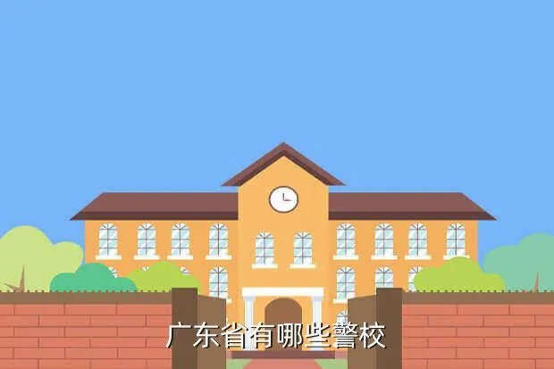 广东省人民警察学校,广东省有哪些警校