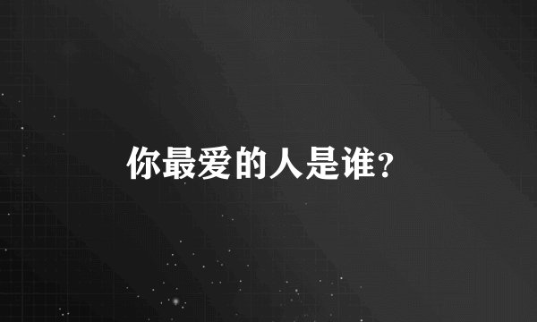 你最爱的人是谁?