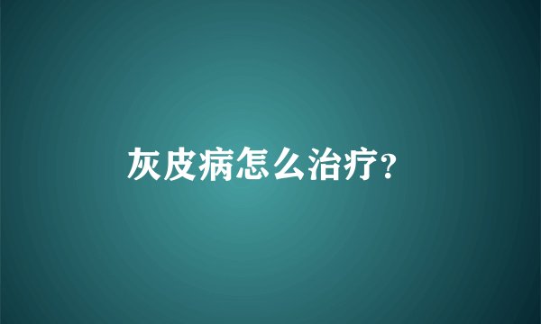 灰皮病怎么治疗？