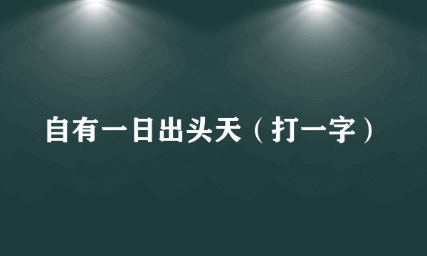 自有一日出头天（打一字）