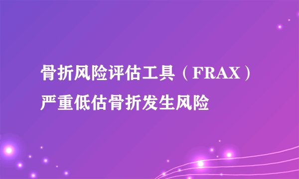骨折风险评估工具（FRAX）严重低估骨折发生风险