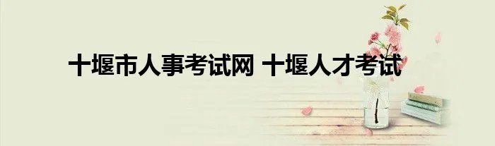 十堰市人事考试网 十堰人才考试