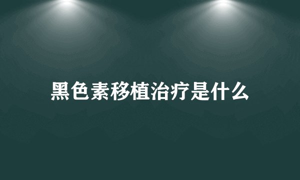 黑色素移植治疗是什么