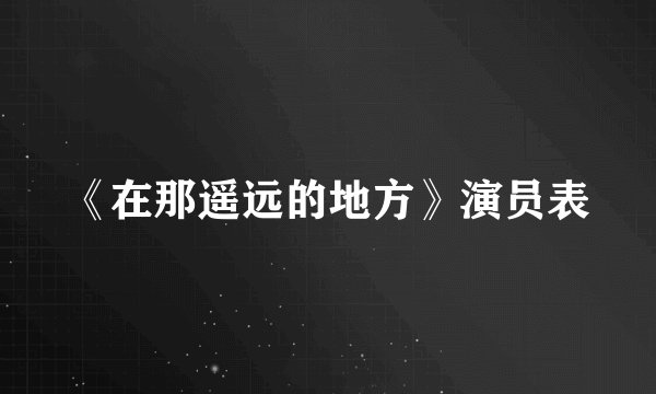 《在那遥远的地方》演员表
