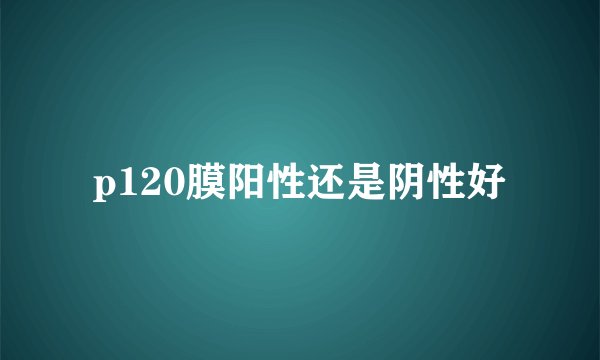 p120膜阳性还是阴性好