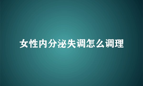 女性内分泌失调怎么调理
