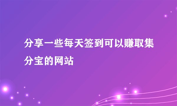 分享一些每天签到可以赚取集分宝的网站