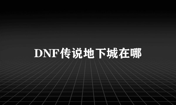 DNF传说地下城在哪