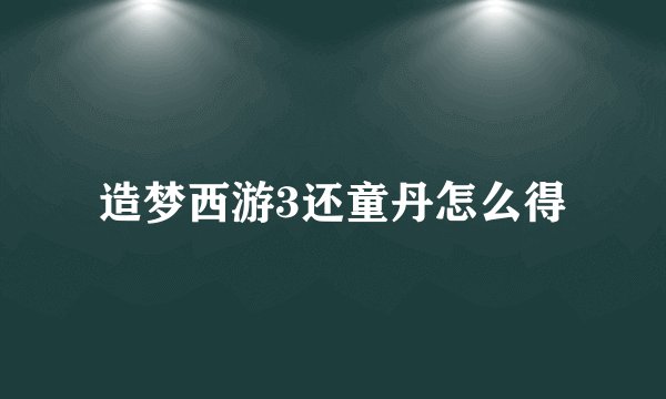 造梦西游3还童丹怎么得