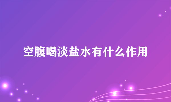 空腹喝淡盐水有什么作用