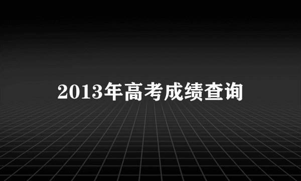 2013年高考成绩查询