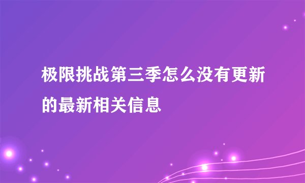 极限挑战第三季怎么没有更新的最新相关信息