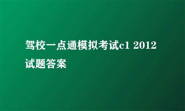 驾校一点通模拟考试c1 2012试题答案
