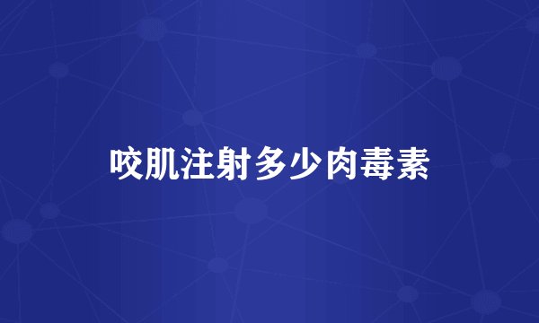 咬肌注射多少肉毒素