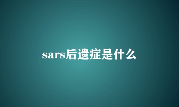 sars后遗症是什么