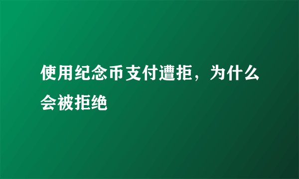 使用纪念币支付遭拒，为什么会被拒绝