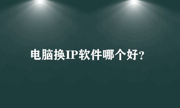 电脑换IP软件哪个好？