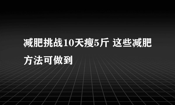 减肥挑战10天瘦5斤 这些减肥方法可做到