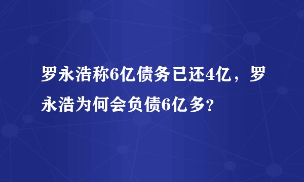 罗永浩称6亿债务已还4亿，罗永浩为何会负债6亿多？