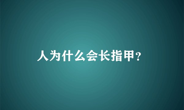 人为什么会长指甲？