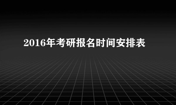 2016年考研报名时间安排表