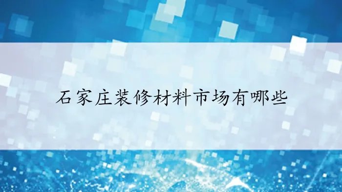 石家庄装修材料市场有哪些