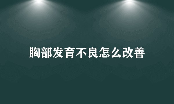 胸部发育不良怎么改善