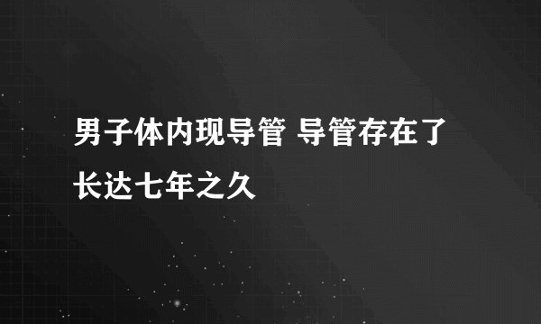 男子体内现导管 导管存在了长达七年之久