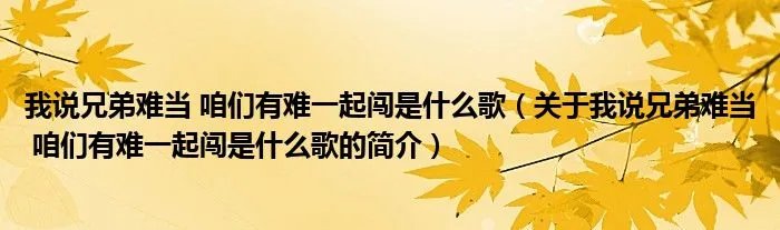 我说兄弟难当 咱们有难一起闯是什么歌（关于我说兄弟难当 咱们有难一起闯是什么歌的简介）